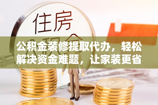 北埔公积金装修提取代办，轻松解决资金难题，让家装更省心