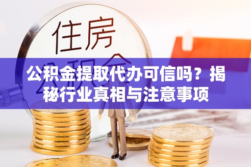 北埔公积金提取代办可信吗？揭秘行业真相与注意事项