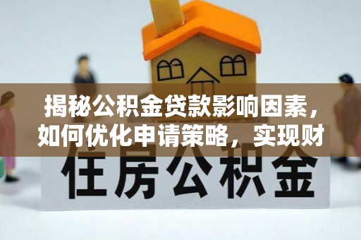 北埔揭秘公积金贷款影响因素，如何优化申请策略，实现财务自由？