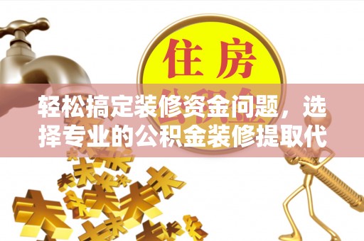 北埔轻松搞定装修资金问题，选择专业的公积金装修提取代办服务