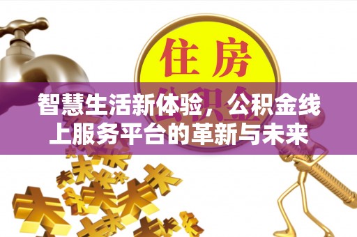 北埔智慧生活新体验，公积金线上服务平台的革新与未来