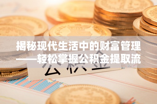 北埔揭秘现代生活中的财富管理——轻松掌握公积金提取流程的艺术
