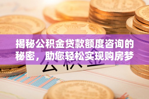 北埔揭秘公积金贷款额度咨询的秘密，助您轻松实现购房梦想