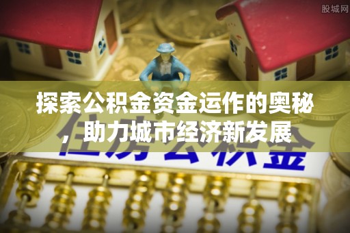 北埔探索公积金资金运作的奥秘，助力城市经济新发展