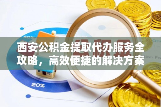 北埔西安公积金提取代办服务全攻略，高效便捷的解决方案
