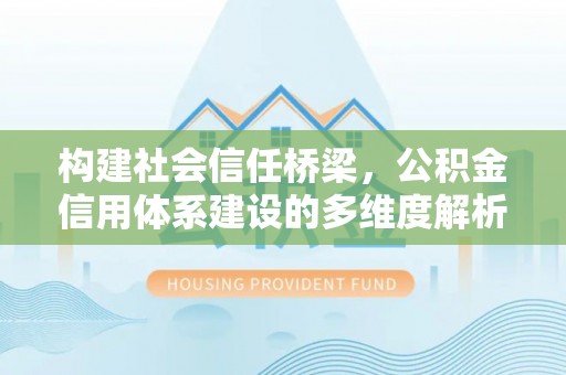北埔构建社会信任桥梁，公积金信用体系建设的多维度解析