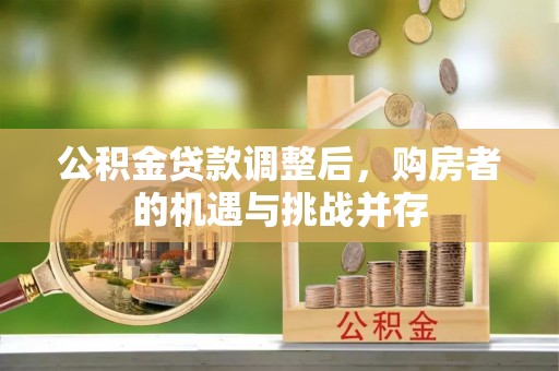 北埔公积金贷款调整后，购房者的机遇与挑战并存