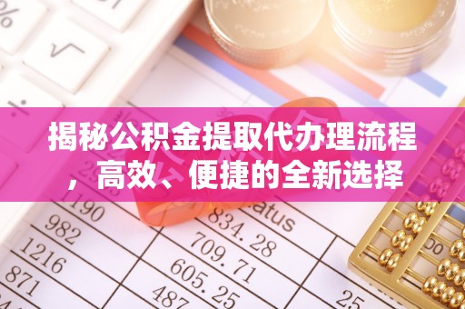 北埔揭秘公积金提取代办理流程，高效、便捷的全新选择