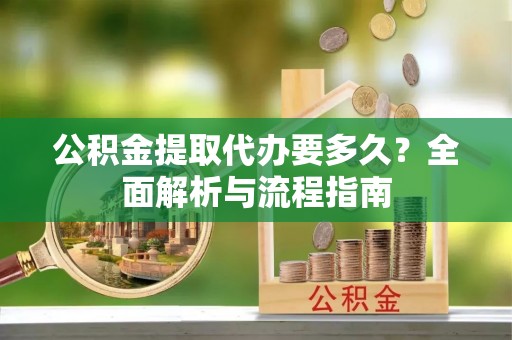 北埔公积金提取代办要多久？全面解析与流程指南