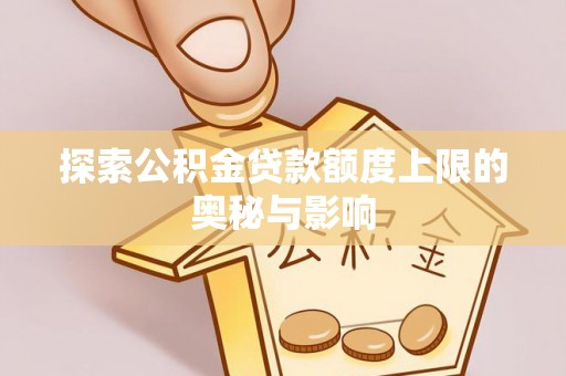 北埔探索公积金贷款额度上限的奥秘与影响
