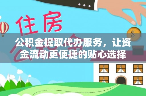 北埔公积金提取代办服务，让资金流动更便捷的贴心选择