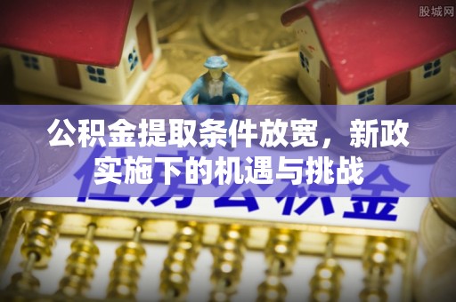 北埔公积金提取条件放宽，新政实施下的机遇与挑战