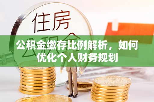 北埔公积金缴存比例解析，如何优化个人财务规划