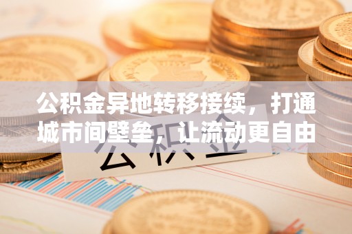 北埔公积金异地转移接续，打通城市间壁垒，让流动更自由