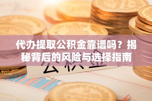 北埔代办提取公积金靠谱吗？揭秘背后的风险与选择指南