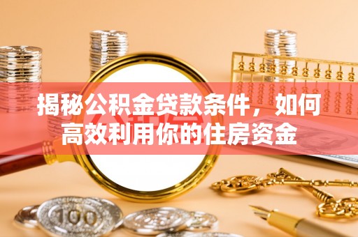 北埔揭秘公积金贷款条件，如何高效利用你的住房资金