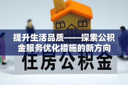 北埔提升生活品质——探索公积金服务优化措施的新方向