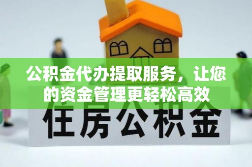 北埔公积金代办提取服务，让您的资金管理更轻松高效