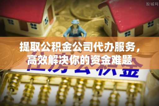 北埔提取公积金公司代办服务，高效解决你的资金难题