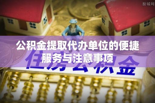 北埔公积金提取代办单位的便捷服务与注意事项