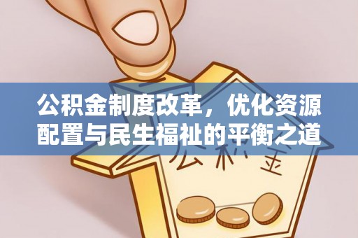 北埔公积金制度改革，优化资源配置与民生福祉的平衡之道