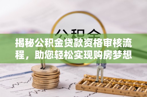 北埔揭秘公积金贷款资格审核流程，助您轻松实现购房梦想