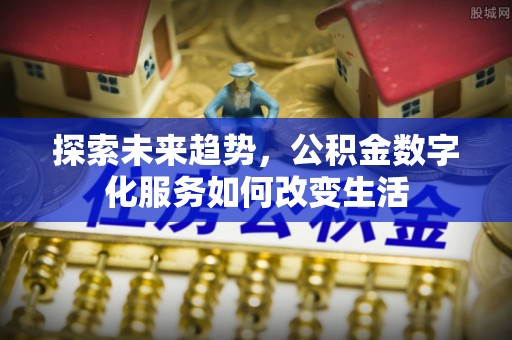 北埔探索未来趋势，公积金数字化服务如何改变生活