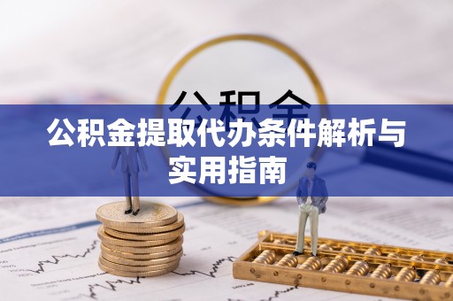 北埔公积金提取代办条件解析与实用指南