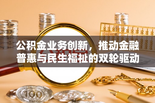 北埔公积金业务创新，推动金融普惠与民生福祉的双轮驱动