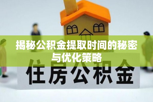 北埔揭秘公积金提取时间的秘密与优化策略
