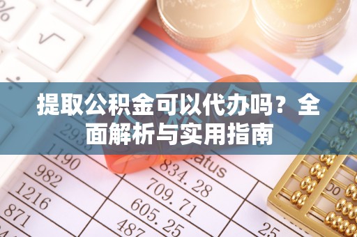 北埔提取公积金可以代办吗？全面解析与实用指南