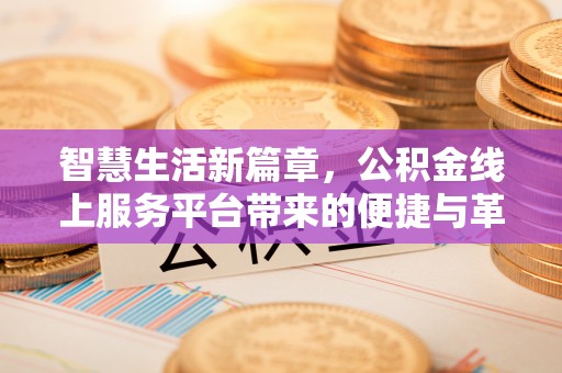 北埔智慧生活新篇章，公积金线上服务平台带来的便捷与革新