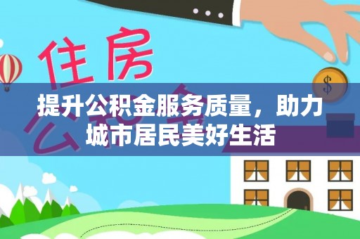 北埔提升公积金服务质量，助力城市居民美好生活