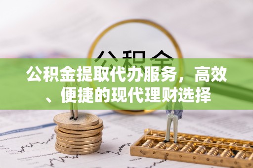 北埔公积金提取代办服务，高效、便捷的现代理财选择