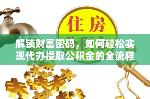 北埔解锁财富密码，如何轻松实现代办提取公积金的全流程攻略