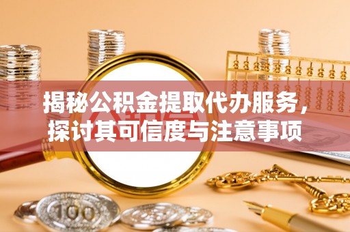 北埔揭秘公积金提取代办服务，探讨其可信度与注意事项