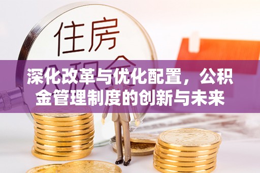 北埔深化改革与优化配置，公积金管理制度的创新与未来