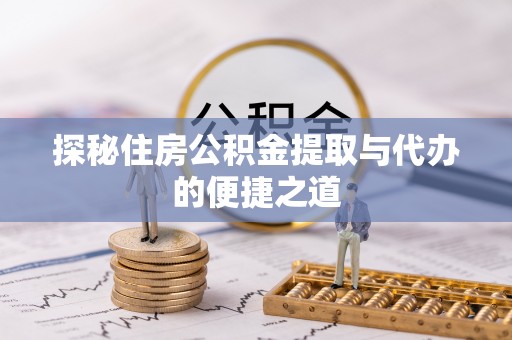 北埔探秘住房公积金提取与代办的便捷之道