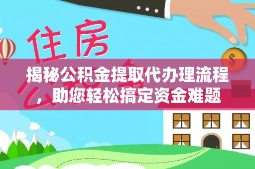 北埔揭秘公积金提取代办理流程，助您轻松搞定资金难题