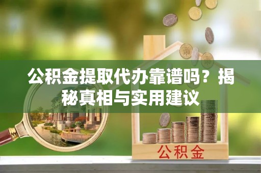 北埔公积金提取代办靠谱吗？揭秘真相与实用建议