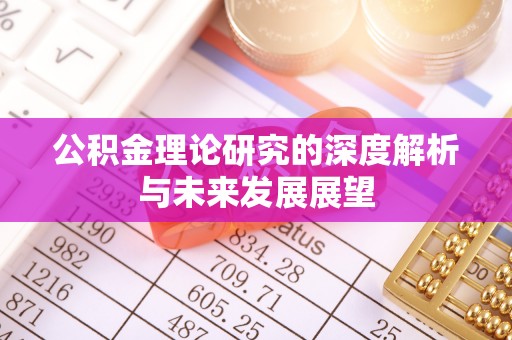北埔公积金理论研究的深度解析与未来发展展望