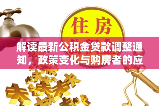 北埔解读最新公积金贷款调整通知，政策变化与购房者的应对策略
