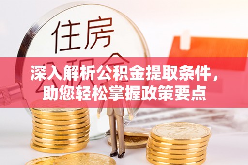 北埔深入解析公积金提取条件，助您轻松掌握政策要点