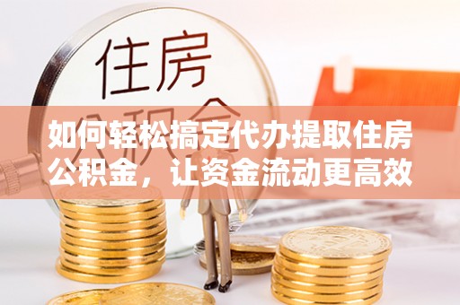 北埔如何轻松搞定代办提取住房公积金，让资金流动更高效
