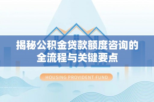 北埔揭秘公积金贷款额度咨询的全流程与关键要点