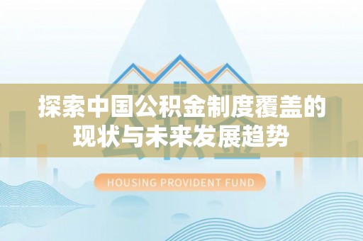 北埔探索中国公积金制度覆盖的现状与未来发展趋势