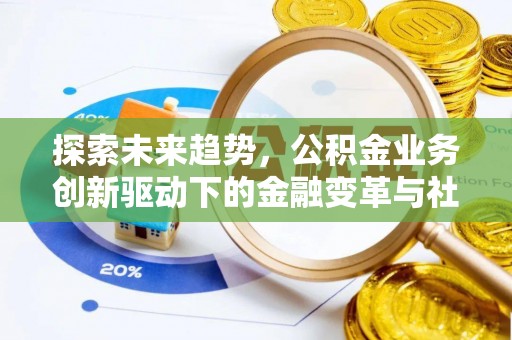 北埔探索未来趋势，公积金业务创新驱动下的金融变革与社会价值