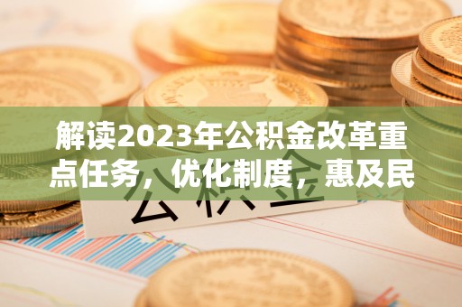 北埔解读2023年公积金改革重点任务，优化制度，惠及民生
