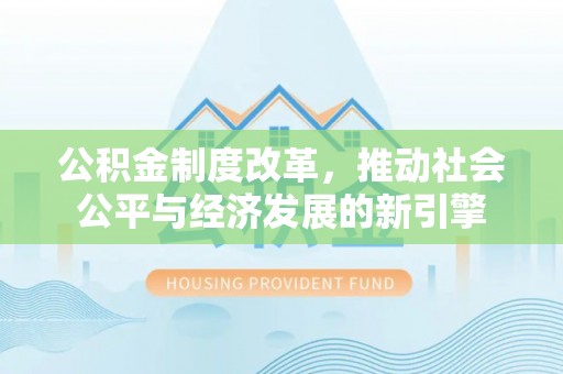 北埔公积金制度改革，推动社会公平与经济发展的新引擎
