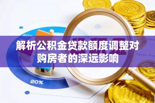 北埔解析公积金贷款额度调整对购房者的深远影响